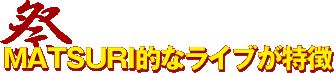 MATSURI的なライブが特徴