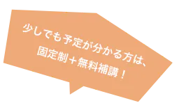 少しでも予定が分かる方は、固定制+無料補講!