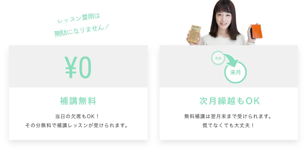 レッスン費用は無駄になりません!¥0 補講無料 当日の欠席もOK!その分無料で補講レッスンが受けられます。今月 来月 次月繰越もOK 無料補講は翌月末まで受けられます。慌てなくても大丈夫!