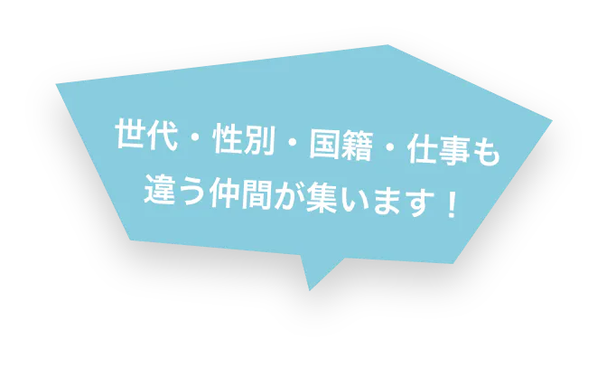 世代・性別・国籍・仕事も 違う仲間が集います!