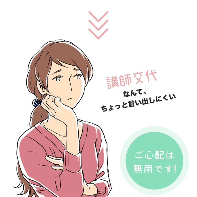 講師交代なんてちょと言い出しにくい...ご心配はご不要です!