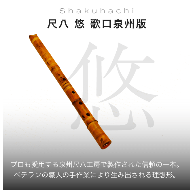 Shakuhachi 尺八 悠 歌口泉州版 プロも愛用する泉州尺八工房で製作された信頼の一本。ベテランの職人の手作業により生み出される理想形