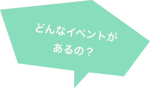 どんなイベントが あるの?