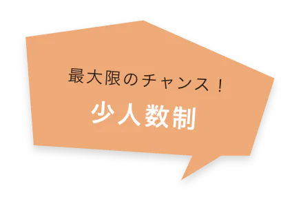 最大限のチャンス! 少人数制