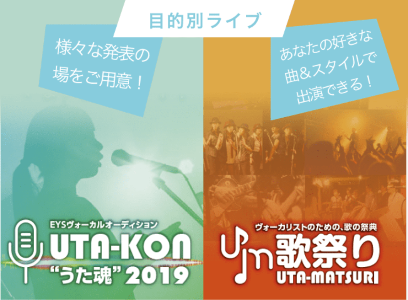 目的別ライブ。様々な発表の場をご用意!あなたの好きな曲&スタイルで出演できる!EYSボーカルオーディションUTA-KON'うた魂'2019。ボーカリストのための、歌の祭典歌祭りUTA-MATSURI