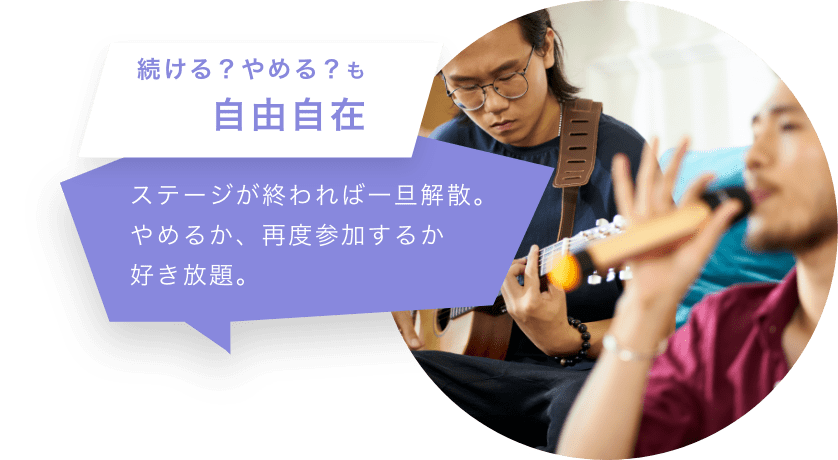 続ける？やめる？も 自由自在 ステージが終われば一旦解散。やめるか、再度参加するか 好き放題。